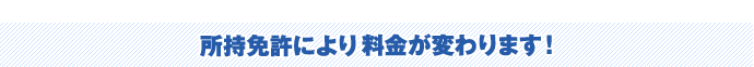 所持免許により料金が変わります！