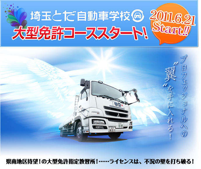 埼玉とだ自動車学校　大型免許コーススタート！　2011.6.21 Start!! 県南地区待望！大型免許指定教習所！・・・ライセンスは、不況の壁を打ち破る！
